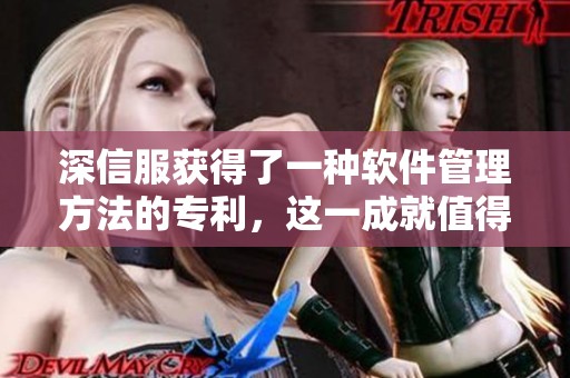 深信服获得了一种软件管理方法的专利，这一成就值得关注与期待