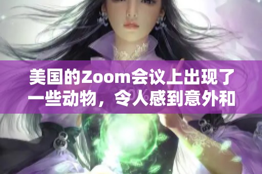 美国的Zoom会议上出现了一些动物，令人感到意外和有趣