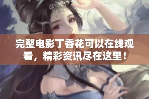 完整电影**花可以在线观看，精彩资讯尽在这里！