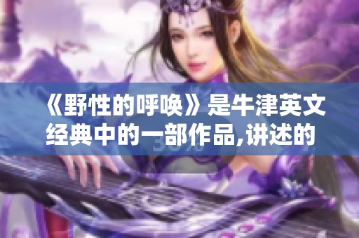 《野性的呼唤》是牛津英文经典中的一部作品,讲述的是一个动人的故事