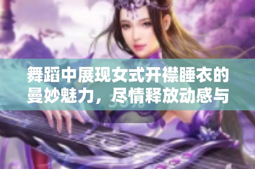 舞蹈中展现女式开襟睡衣的曼妙魅力，尽情释放动感与优雅