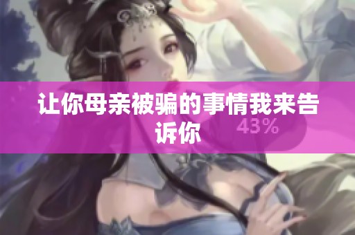 让你母亲被骗的事情我来告诉你