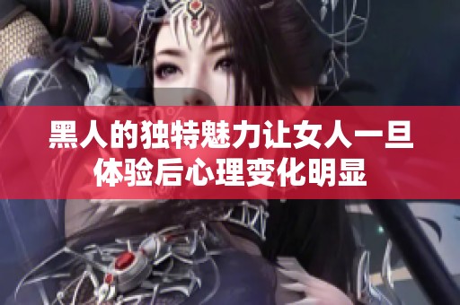 黑人的独特魅力让女人一旦体验后心理变化明显
