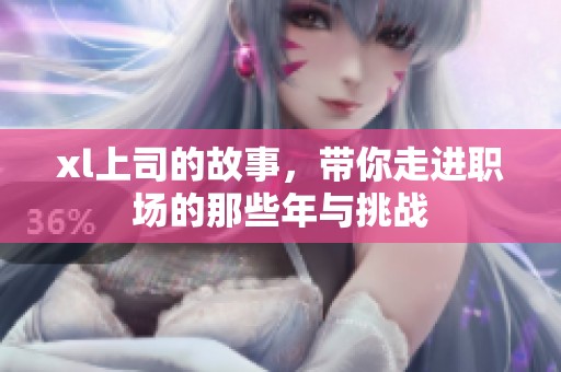 xl上司的故事，带你走进职场的那些年与挑战