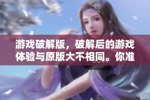 游戏破解版，破解后的游戏体验与原版大不相同。你准备好体验这些游戏的魅力了吗？
