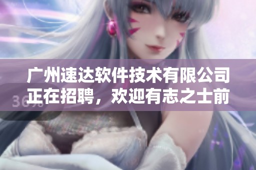 广州速达软件技术有限公司正在招聘，欢迎有志之士前来应聘！