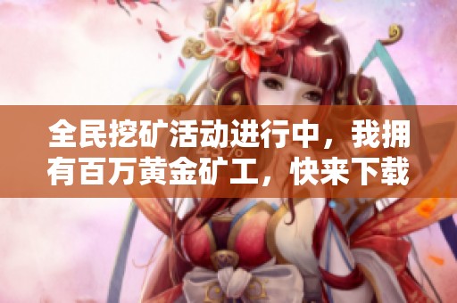 全民挖矿活动进行中，我拥有百万黄金矿工，快来下载全集获取免费资源！
