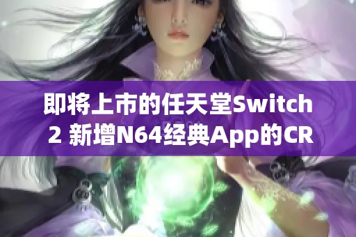 即将上市的任天堂Switch 2 新增N64经典App的CRT滤镜与倒带等功能