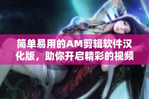 简单易用的AM剪辑软件汉化版，助你开启精彩的视频创作之旅