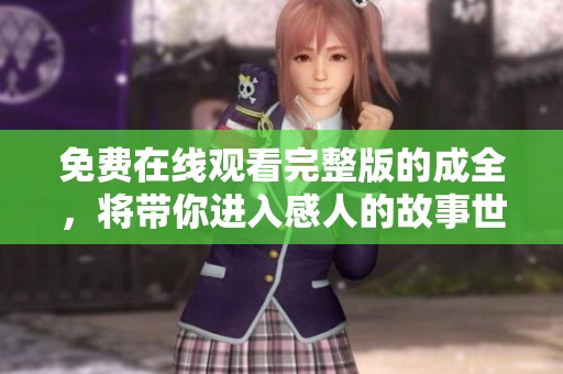 免费在线观看完整版的成全，将带你进入感人的故事世界