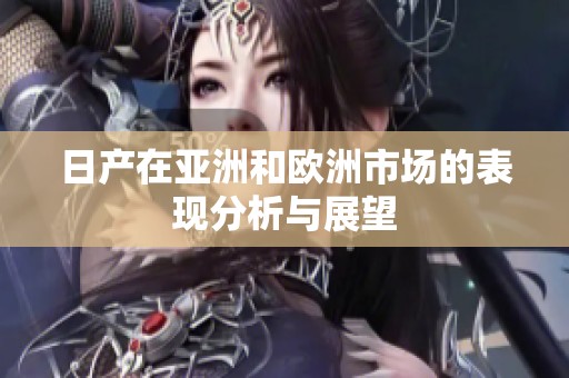 日产在亚洲和欧洲市场的表现分析与展望