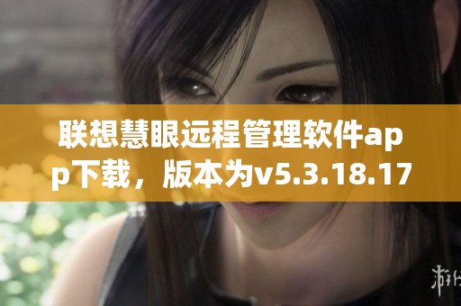联想慧眼远程管理软件app下载，版本为v5.3.18.17，尽在联想慧眼！