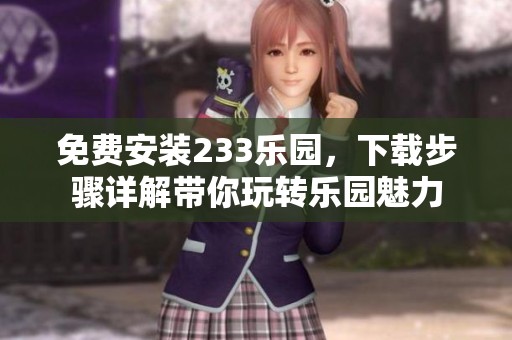 免费安装233乐园，下载步骤详解带你玩转乐园魅力