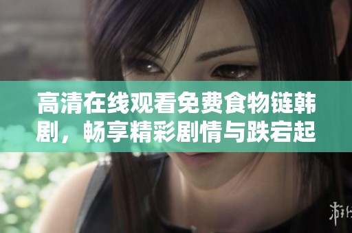 高清在线观看免费食物链韩剧，畅享精彩剧情与跌宕起伏的故事。