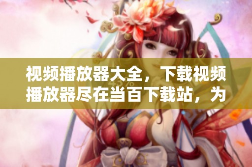 视频播放器大全，下载视频播放器尽在当百下载站，为你提供丰富选择。