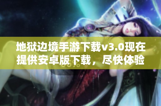 地狱边境手游下载v3.0现在提供安卓版下载，尽快体验精彩游戏内容！