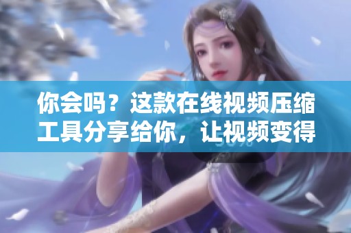 你会吗？这款在线视频压缩工具分享给你，让视频变得更小巧。
