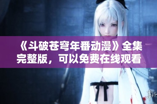 《斗破苍穹年番动漫》全集完整版，可以免费在线观看，23影视平台上可观看