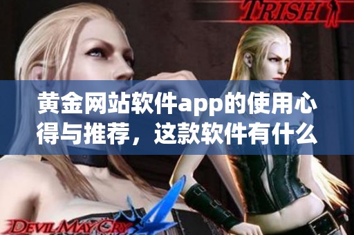 黄金网站软件app的使用心得与推荐，这款软件有什么特别之处呢