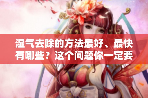 湿气去除的方法最好、最快有哪些？这个问题你一定要了解！