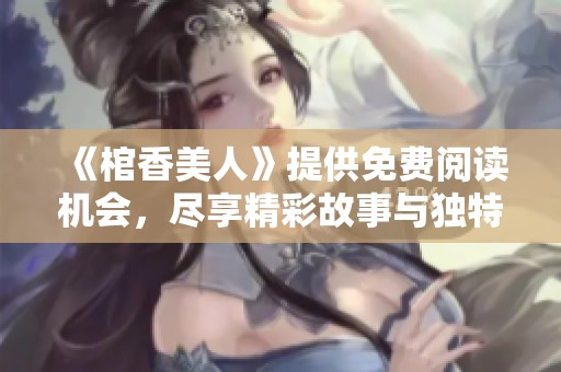 《棺香美人》提供免费阅读机会，尽享精彩故事与独特魅力