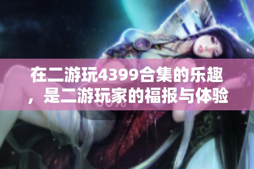 在二游玩4399合集的乐趣，是二游玩家的福报与体验塔防和手游大富翁的完美结合