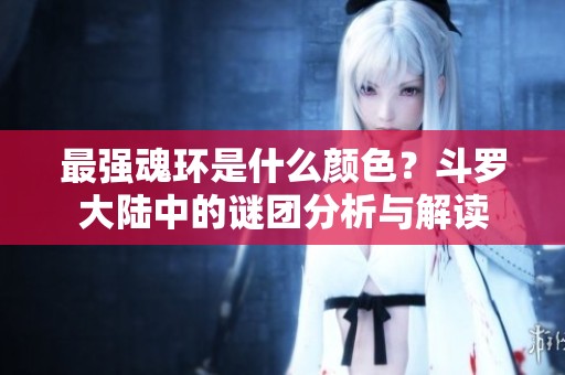 最强魂环是什么颜色？斗罗大陆中的谜团分析与解读