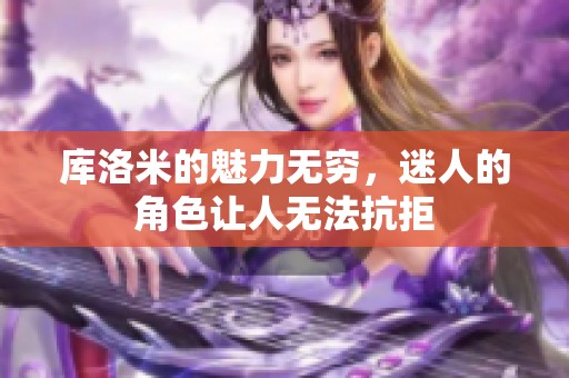 库洛米的魅力无穷，迷人的角色让人无法抗拒