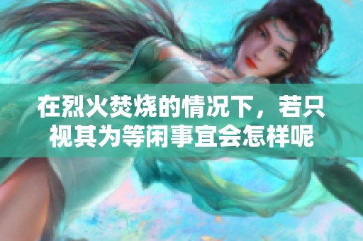 在烈火焚烧的情况下，若只视其为等闲事宜会怎样呢