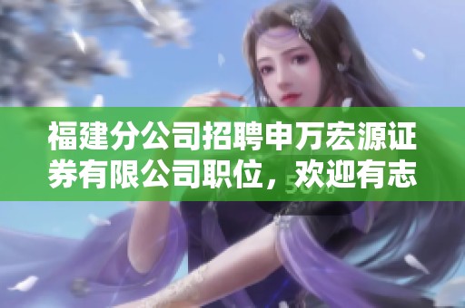 福建分公司招聘申万宏源证券有限公司职位，欢迎有志之士前来应聘