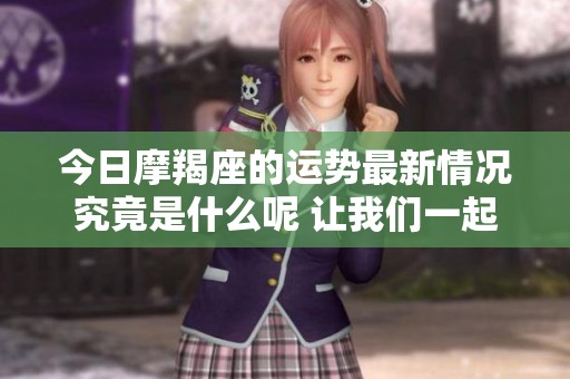 今日摩羯座的运势最新情况究竟是什么呢 让我们一起来看看吧