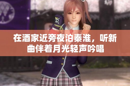 在酒家近旁夜泊秦淮，听新曲伴着月光轻声吟唱