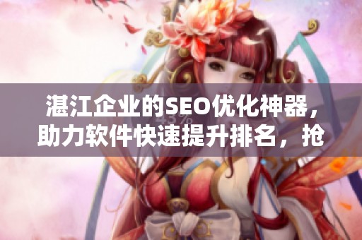 湛江企业的SEO优化神器，助力软件快速提升排名，抢占市场风口！
