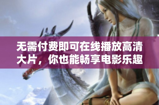 无需付费即可在线播放高清大片，你也能畅享电影乐趣