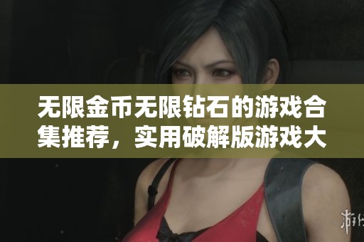 无限金币无限钻石的游戏合集推荐，实用破解版游戏大全等你来下载