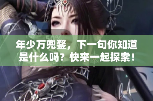 年少万兜鍪，下一句你知道是什么吗？快来一起探索！