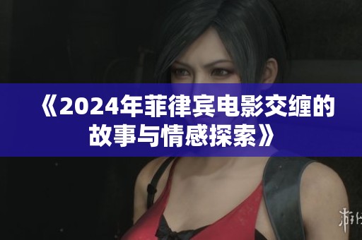 《2024年菲律宾电影交缠的故事与情感探索》