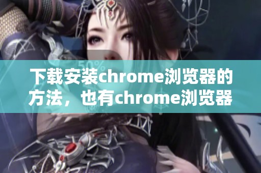 下载安装chrome浏览器的方法，也有chrome浏览器安卓版下载的链接与步骤