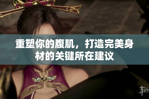 重塑你的腹肌，打造完美身材的关键所在建议