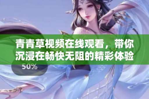青青草视频在线观看，带你沉浸在畅快无阻的精彩体验中。