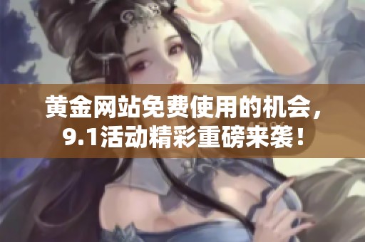 黄金网站免费使用的机会，9.1活动精彩重磅来袭！