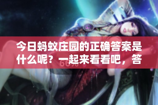 今日蚂蚁庄园的正确答案是什么呢？一起来看看吧，答案等你来发现！