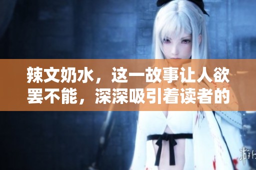辣文奶水，这一故事让人欲罢不能，深深吸引着读者的心情