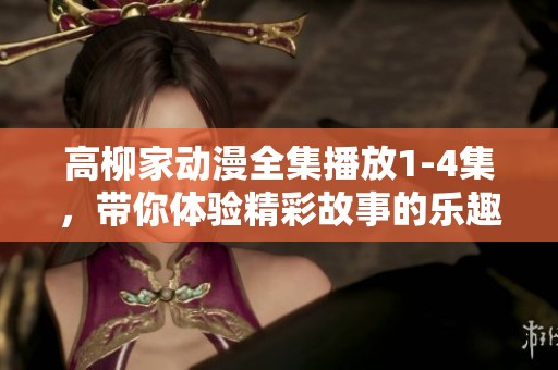 高柳家动漫全集播放1-4集，带你体验精彩故事的乐趣与冒险