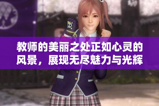 教师的美丽之处正如心灵的风景，展现无尽魅力与光辉