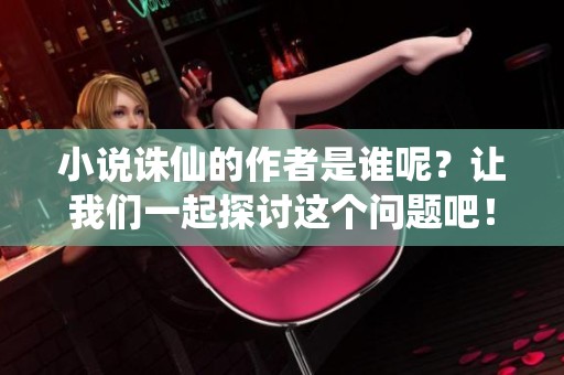 小说诛仙的作者是谁呢？让我们一起探讨这个问题吧！