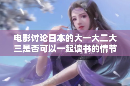 电影讨论日本的大一大二大三是否可以一起读书的情节