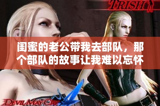 闺蜜的老公带我去部队，那个部队的故事让我难以忘怀
