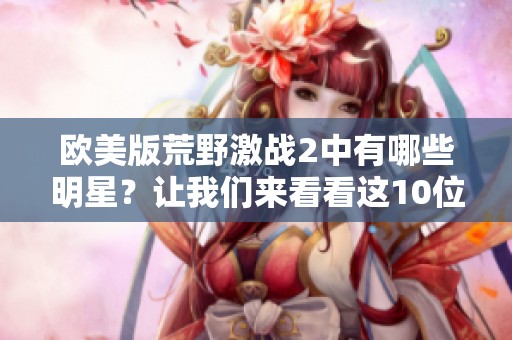欧美版荒野激战2中有哪些明星？让我们来看看这10位超热人物！
