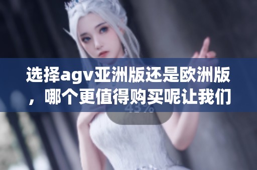 选择agv亚洲版还是欧洲版，哪个更值得购买呢让我们来分析一下